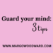 Guard your mind: 3 tips by Margo Woodward