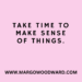 TAKE TIME TO MAKE SENSE OF THINGS by Margo Woodward