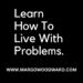learn how to live with problems by Margo Woodward